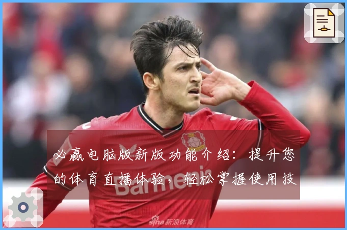 必赢电脑版新版功能介绍：提升您的体育直播体验，轻松掌握使用技巧与平台信息