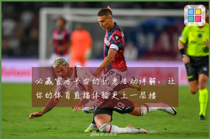 必赢官方平台的优惠活动详解，让你的体育直播体验更上一层楼