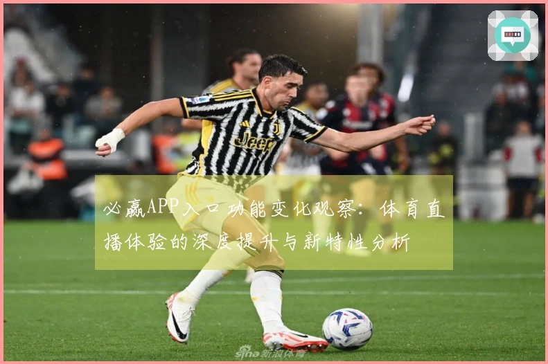 必赢APP入口功能变化观察：体育直播体验的深度提升与新特性分析