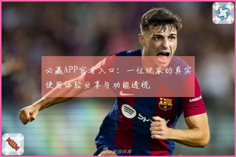 必赢APP官方入口：一位玩家的真实使用体验分享与功能透视