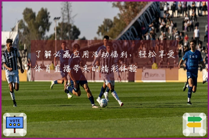 了解必赢应用活动福利，轻松享受体育直播带来的精彩体验