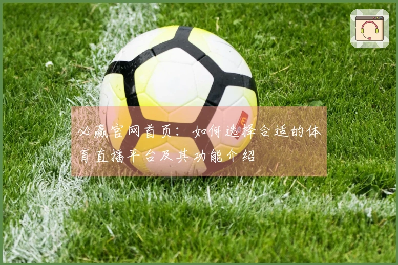 必赢官网首页：如何选择合适的体育直播平台及其功能介绍
