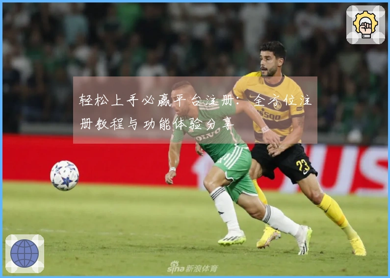 轻松上手必赢平台注册:全方位注册教程与功能体验分享