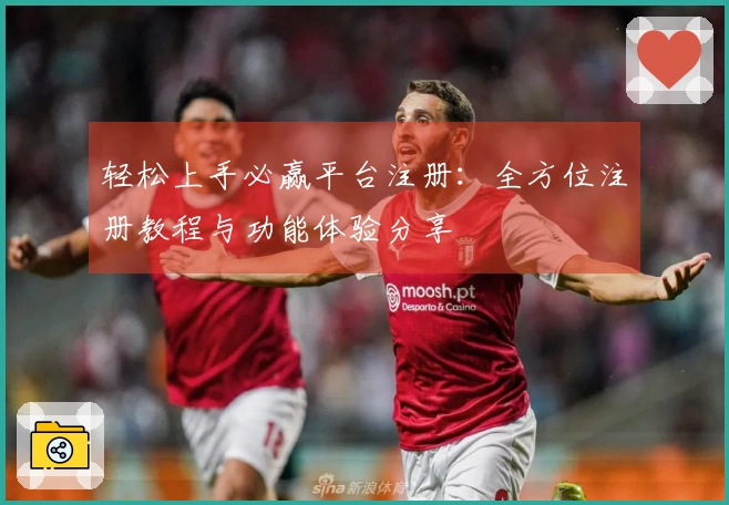 轻松上手必赢平台注册：全方位注册教程与功能体验分享