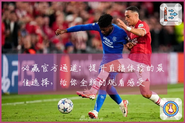 必赢官方通道：提升直播体验的最佳选择，给你全新的观看感受