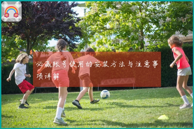 必赢账号使用的安装方法与注意事项详解