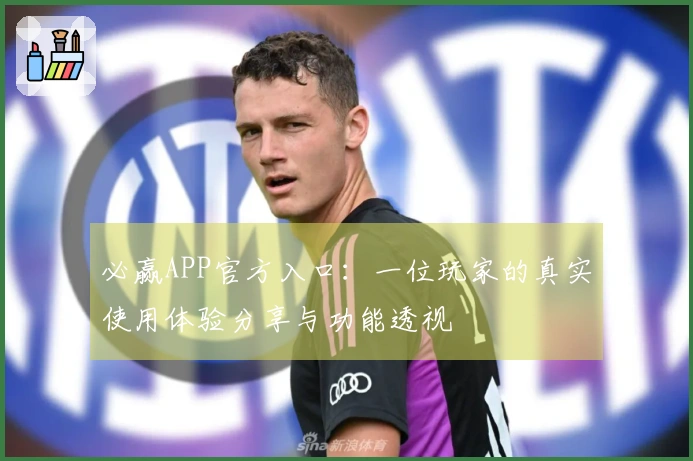必赢APP官方入口：一位玩家的真实使用体验分享与功能透视