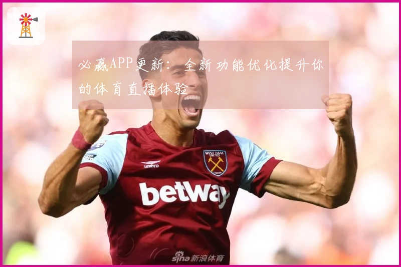 必赢APP更新：全新功能优化提升你的体育直播体验